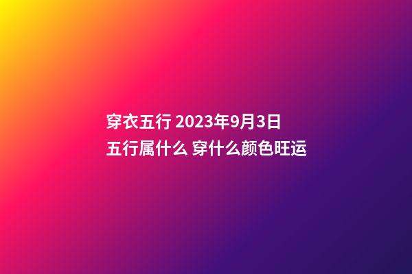 穿衣五行 2023年9月3日五行属什么 穿什么颜色旺运